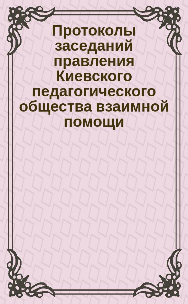 [Протоколы заседаний правления Киевского педагогического общества взаимной помощи... ... №№ 7-9. [10 дек. 1902 г., 15 янв., 4 февр. 1903 г.