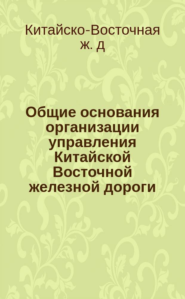 Общие основания организации управления Китайской Восточной железной дороги : Утв. 17/III 1903 г
