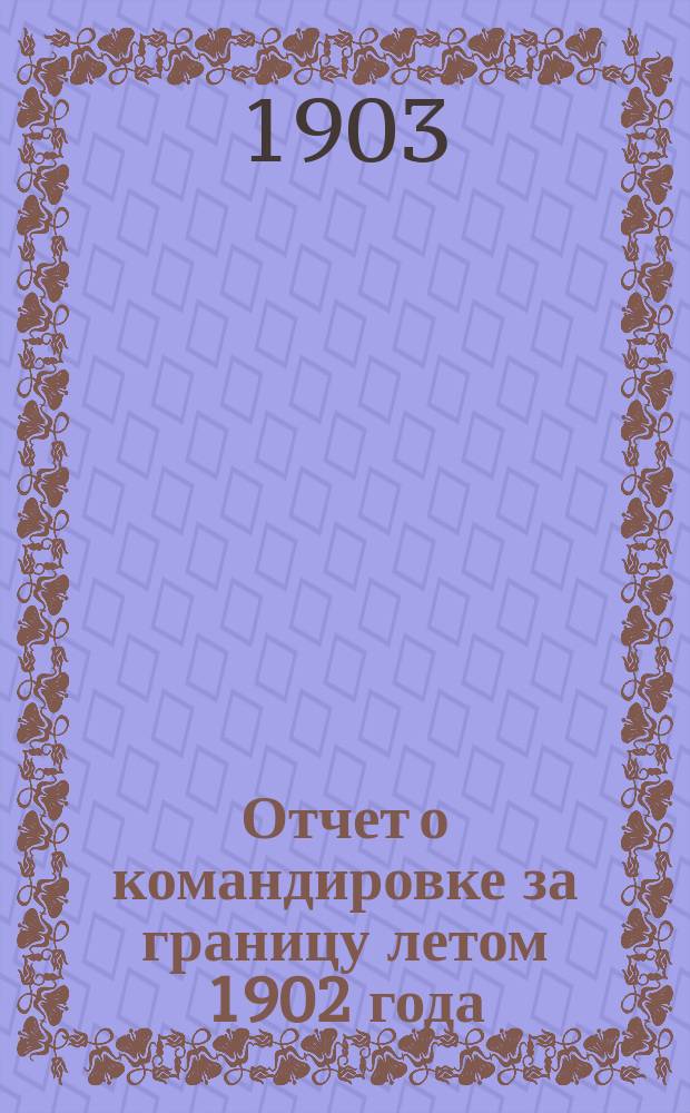 ... Отчет о командировке за границу летом 1902 года