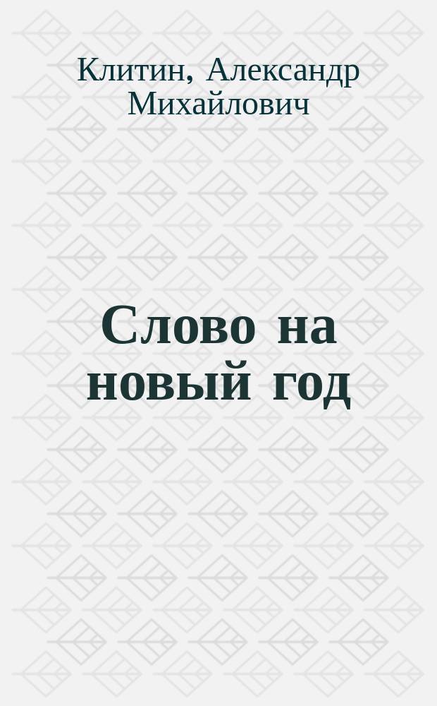 Слово на новый год : Произнесено проф. богословия, свящ. А.М. Клитиным 1 янв. 1903 г. в Александро-Нев. церкви Новорос. ун-та