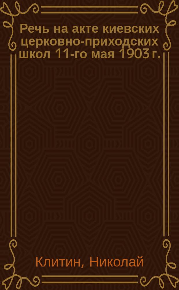 Речь на акте киевских церковно-приходских школ 11-го мая 1903 г.
