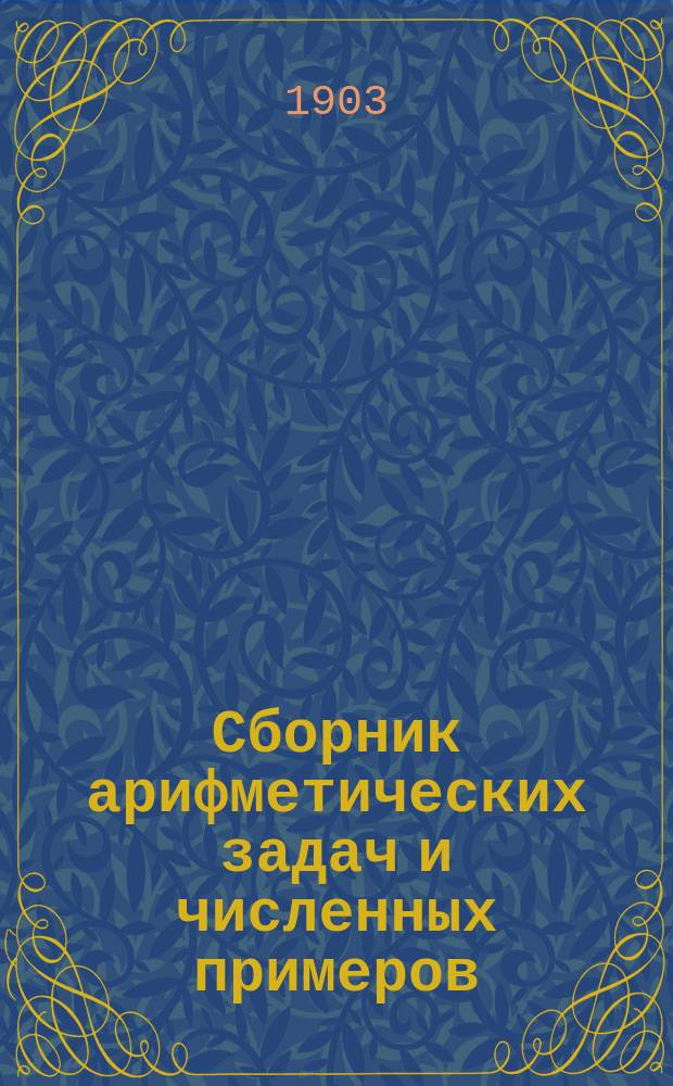 Сборник арифметических задач и численных примеров : Для нач. уч-щ, мл. кл. сред. учеб. заведений и гор. уч-щ