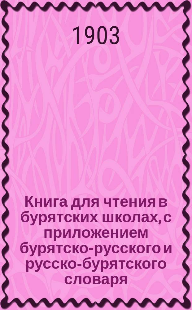 Книга для чтения в бурятских школах, с приложением бурятско-русского и русско-бурятского словаря
