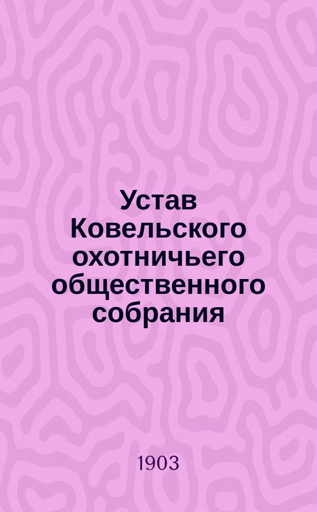 Устав Ковельского охотничьего общественного собрания : Утв. 16 июля 1903 г.