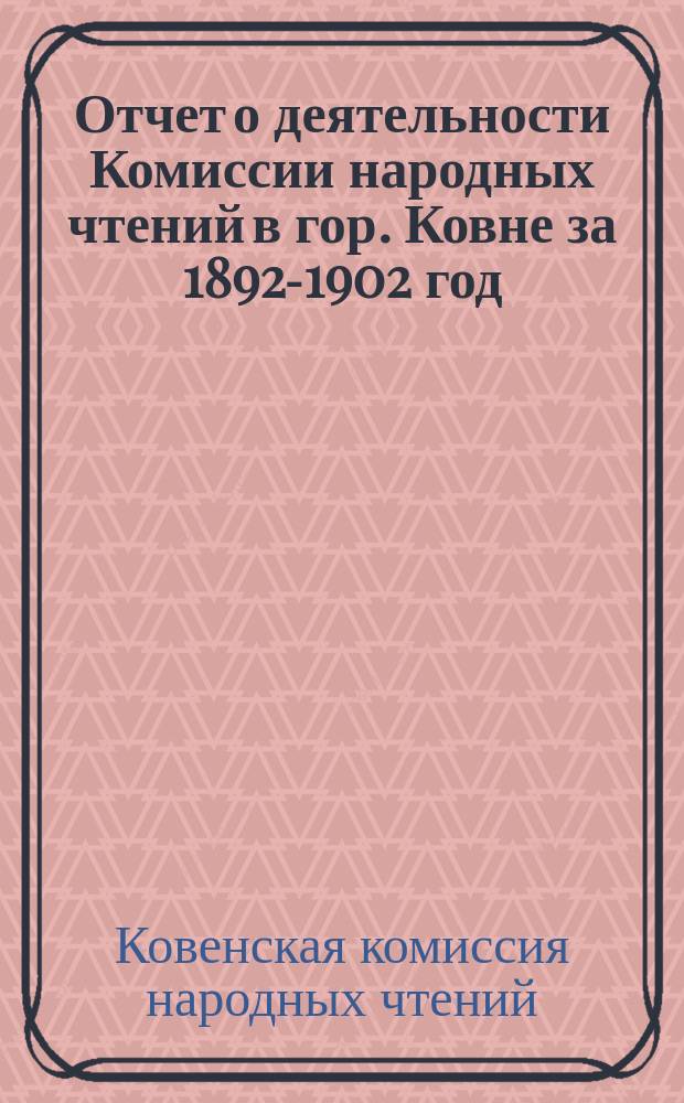 Отчет о деятельности Комиссии народных чтений в гор. Ковне за 1892-1902 год