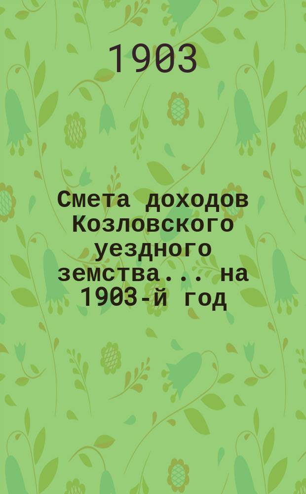 Смета доходов Козловского уездного земства... ... на 1903-й год