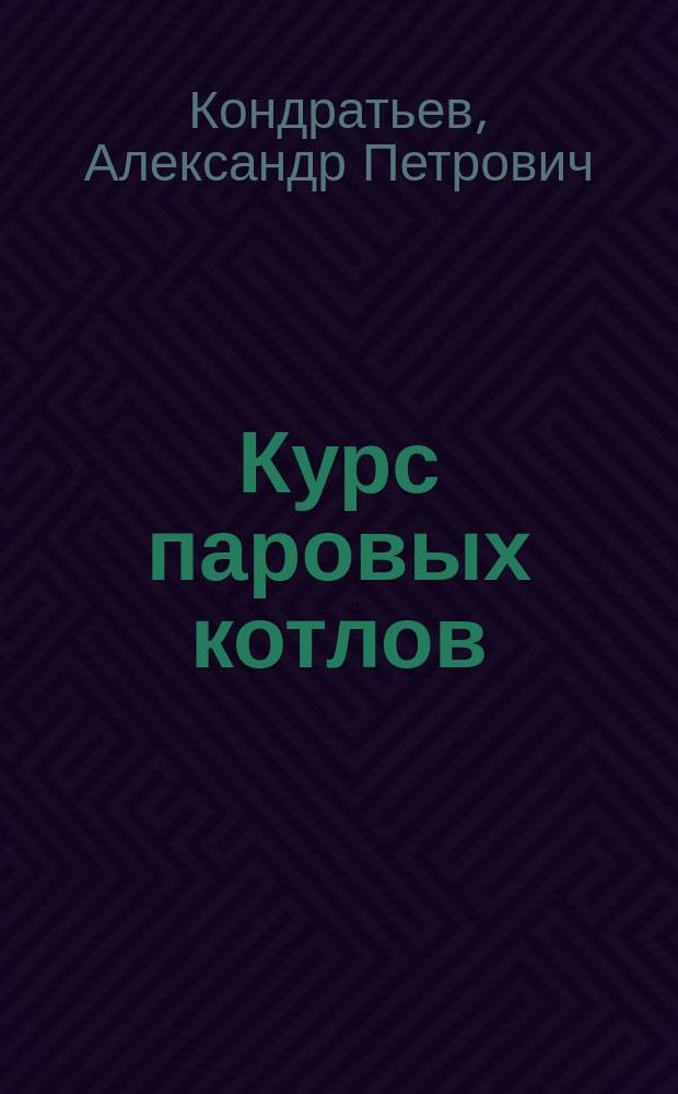 Курс паровых котлов : Лекции, чит. студентам 4-го курса Горн. ин-та... проф. А.П. Кондратьевым