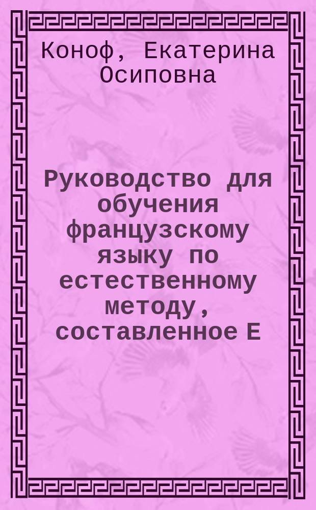 Руководство для обучения французскому языку по естественному методу, составленное Е. Коноф, преподавательницей французского языка 3-й Московской женской гимназии. Кн. 2, Deuxième livre de lecture d'après la méthode naturelle...