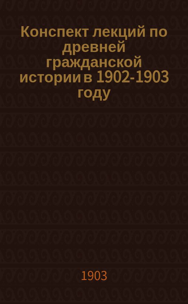 Конспект лекций по древней гражданской истории в 1902-1903 году : Чит. в Петерб. духовной акад