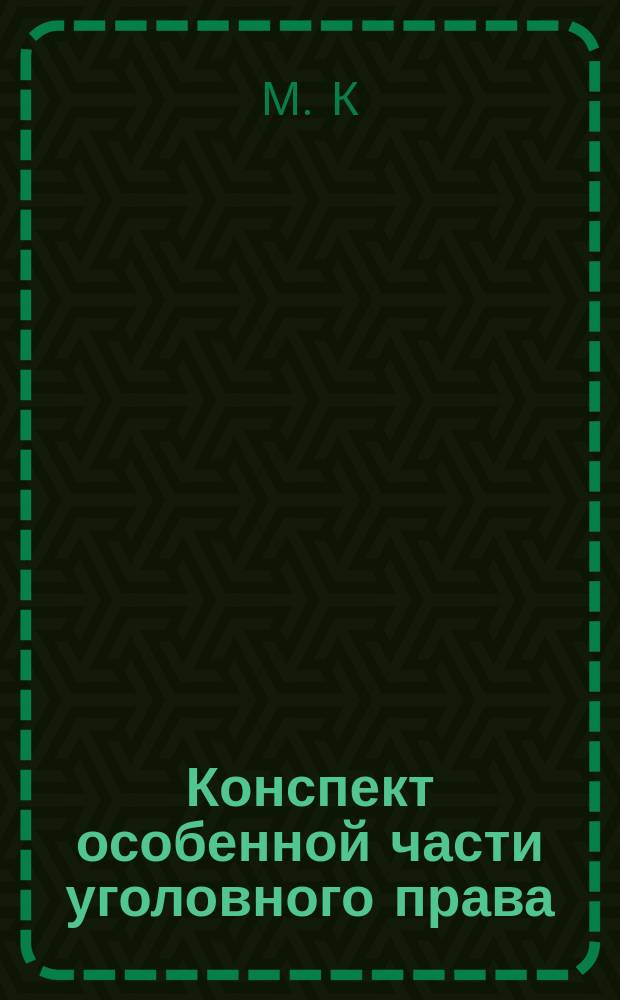 Конспект особенной части уголовного права : Сост. применит. к программе, принятой в Юрид. испыт. комиссии