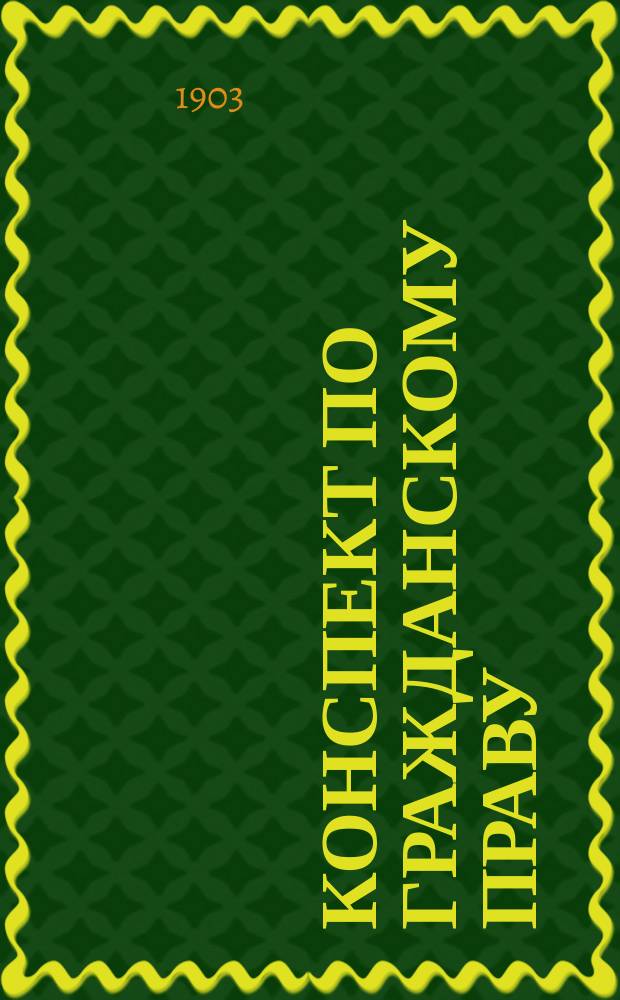 Конспект по гражданскому праву : Сост. К.С. по билетам применительно к программе Гос. юрид. испытат. комиссии по Мейеру и Шершеневичу