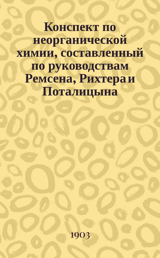 Конспект по неорганической химии, составленный по руководствам Ремсена, Рихтера и Поталицына