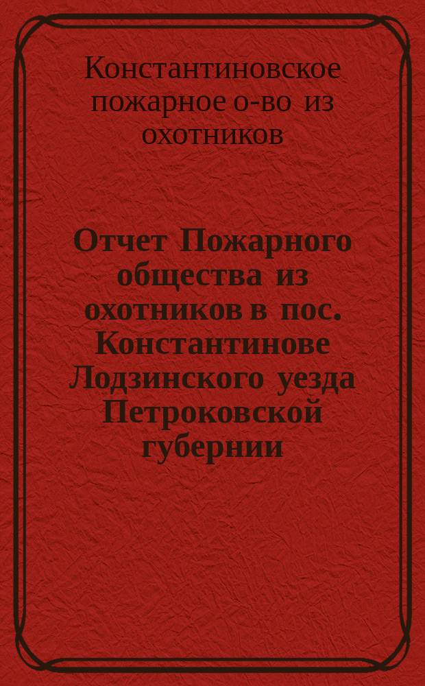 Отчет Пожарного общества из охотников в пос. Константинове Лодзинского уезда Петроковской губернии...