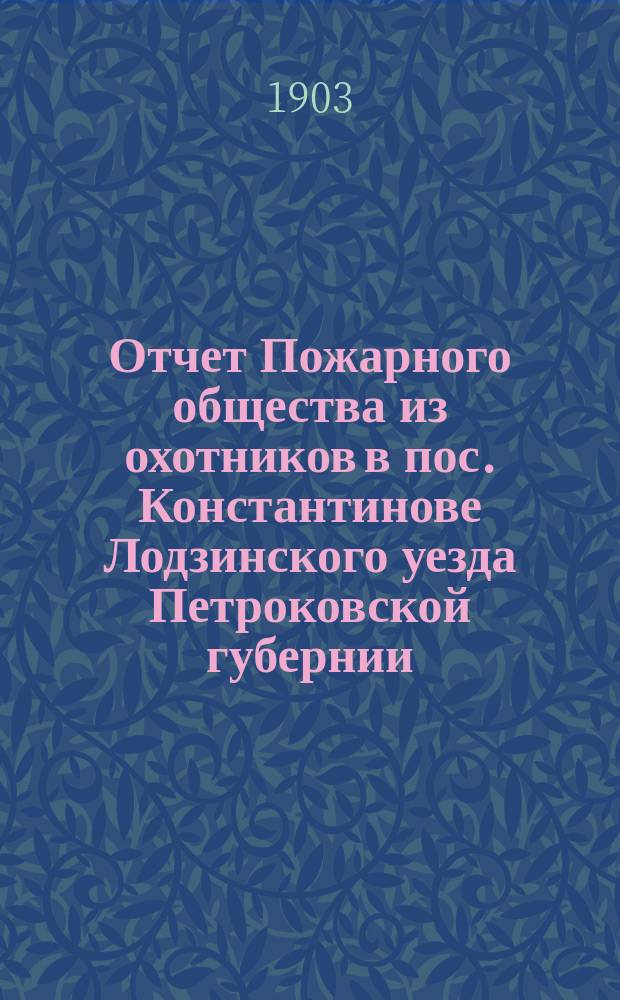 Отчет Пожарного общества из охотников в пос. Константинове Лодзинского уезда Петроковской губернии... ... за 1902 год