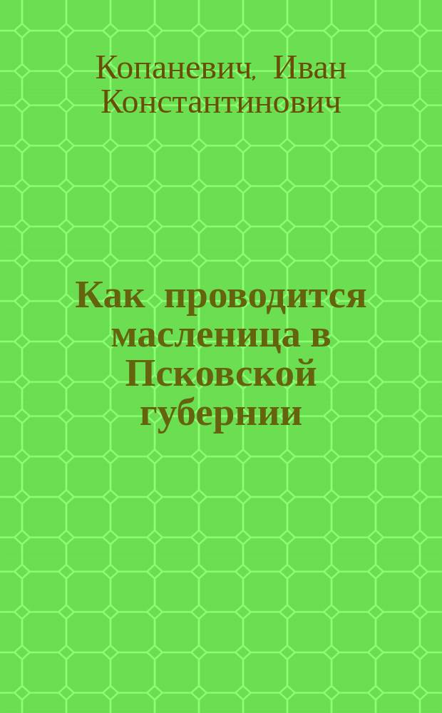 Как проводится масленица в Псковской губернии