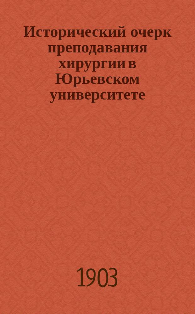 Исторический очерк преподавания хирургии в Юрьевском университете (1802-1902)