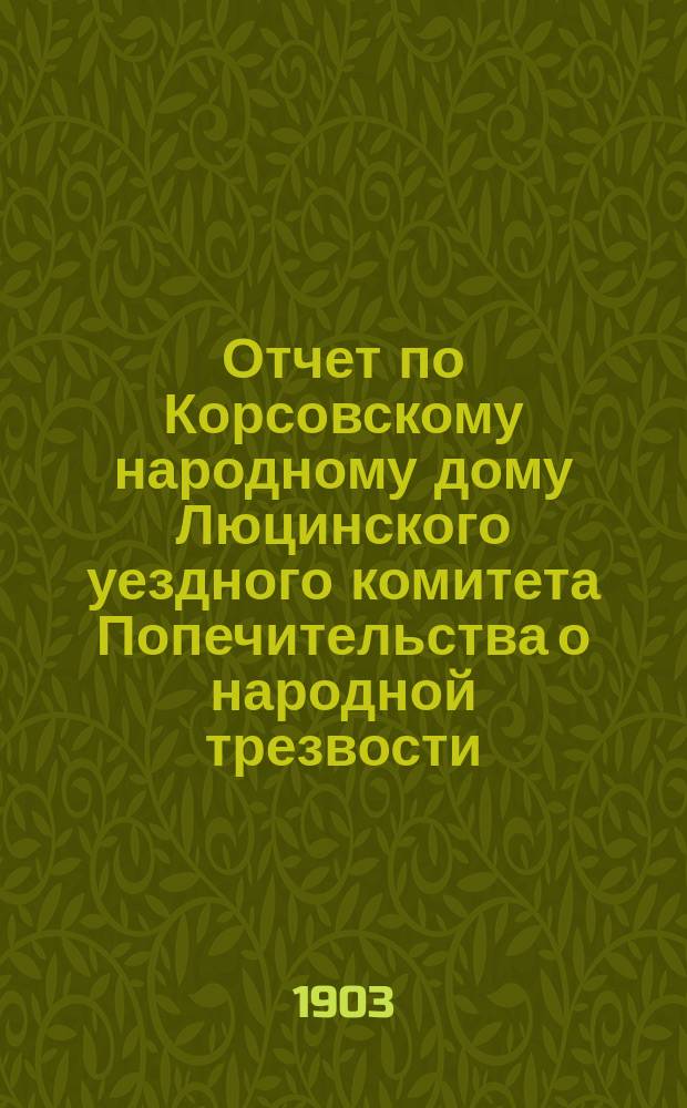 Отчет по Корсовскому народному дому Люцинского уездного комитета Попечительства о народной трезвости... ... за 1902 год