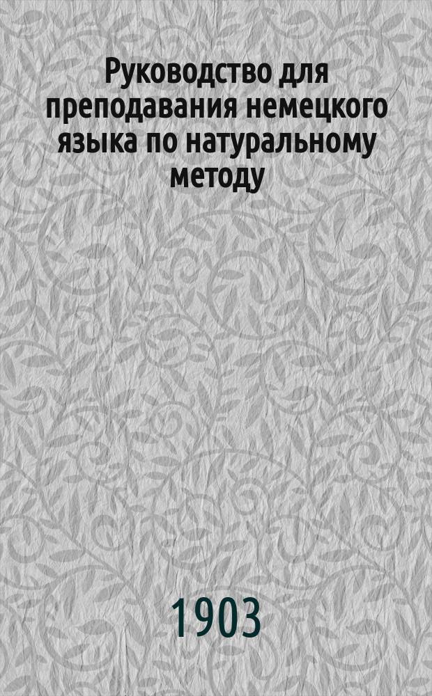 Руководство для преподавания немецкого языка по натуральному методу : Для сред. учеб. заведений сост. Р. Коске, преп. Коммерч. уч-щ Моск. о-ва распространения коммерч. образов. ... : Первый курс