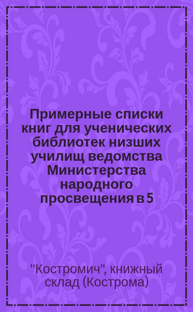 Примерные списки книг для ученических библиотек низших училищ ведомства Министерства народного просвещения в 5, 10, 15, 25, 50 и 100 рублей