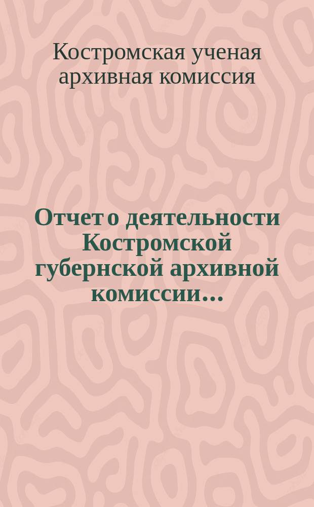 Отчет о деятельности Костромской губернской архивной комиссии...