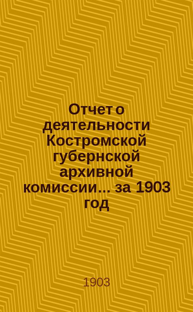 Отчет о деятельности Костромской губернской архивной комиссии... за 1903 год
