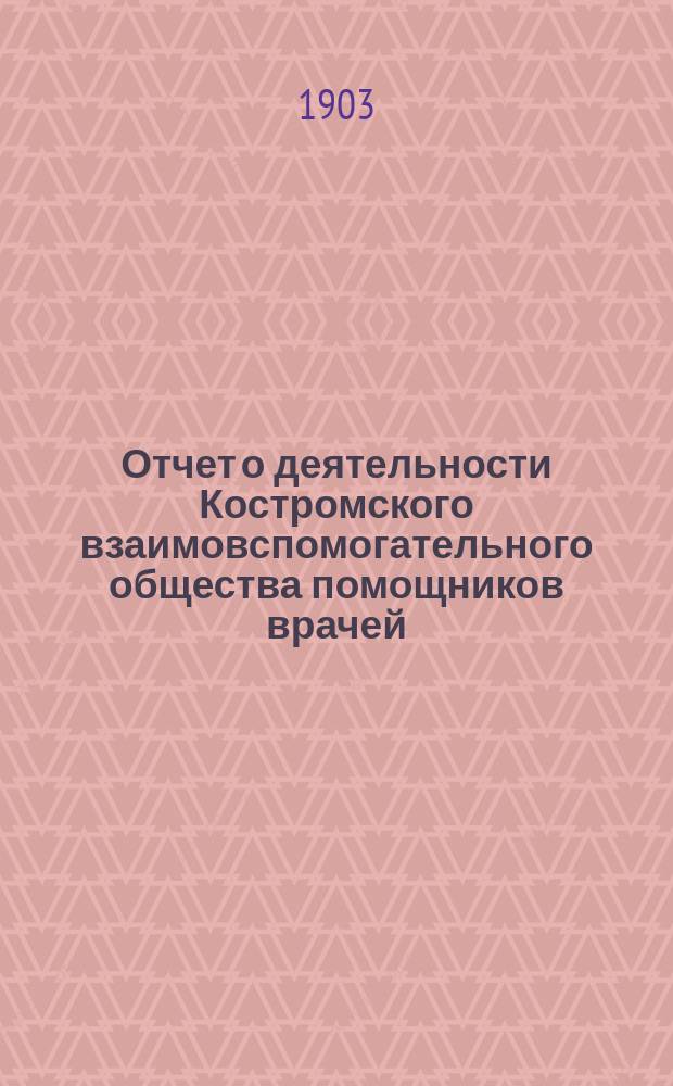 Отчет о деятельности Костромского взаимовспомогательного общества помощников врачей... [за 1902 год]