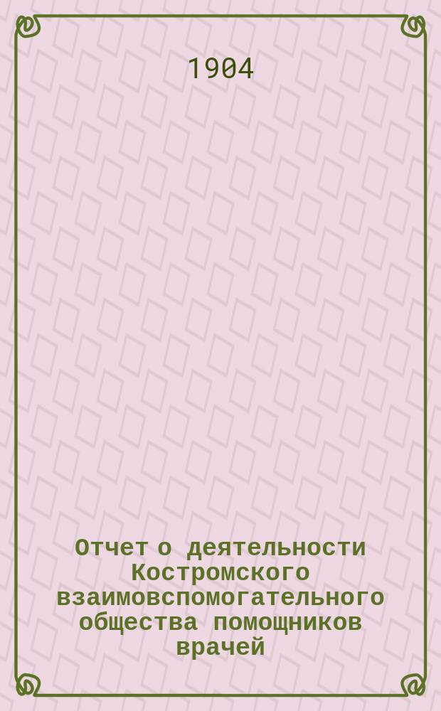 Отчет о деятельности Костромского взаимовспомогательного общества помощников врачей... [за 1903 год]