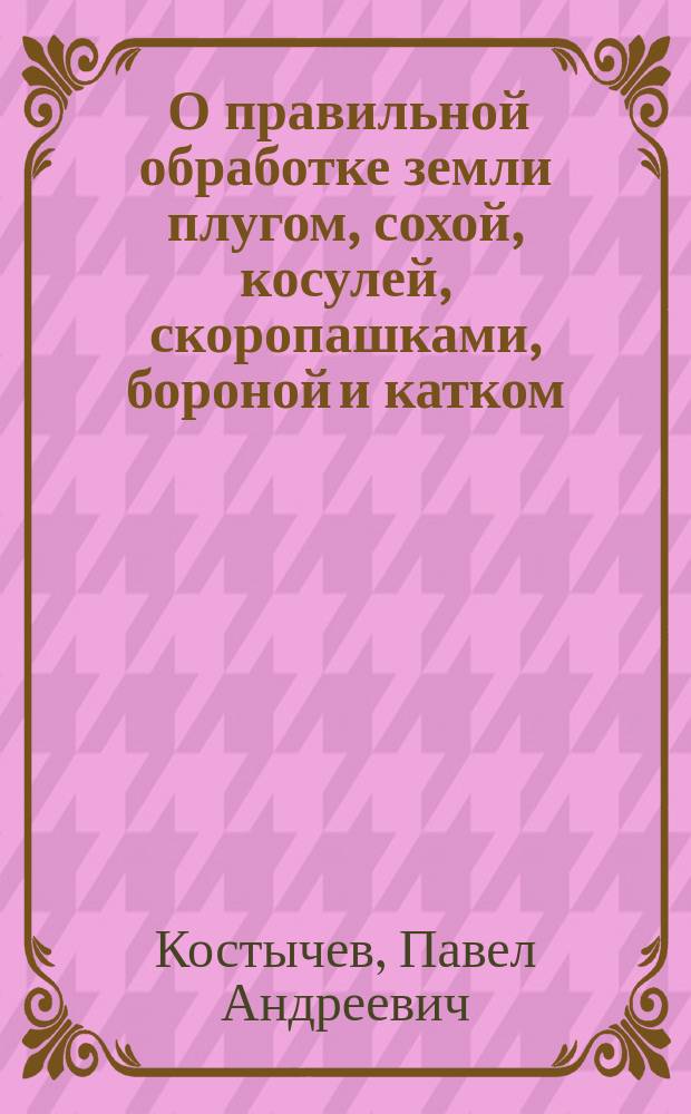 ... О правильной обработке земли плугом, сохой, косулей, скоропашками, бороной и катком