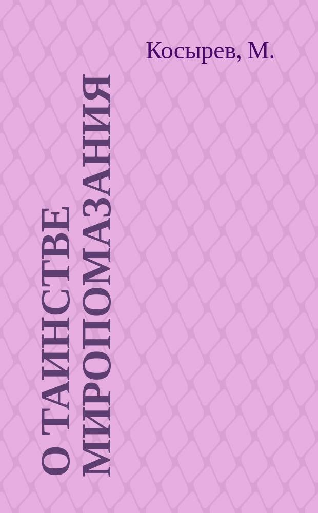 О таинстве миропомазания : Ответы из сл. божия вопрошающим старообрядцам