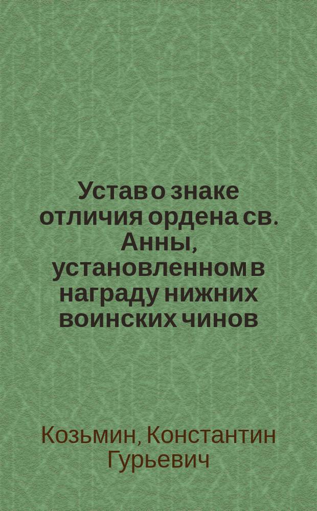 Устав о знаке отличия ордена св. Анны, установленном в награду нижних воинских чинов : (С доп. и разъяснениями)