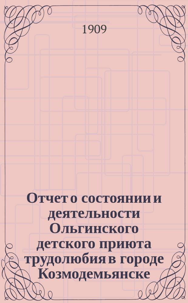 Отчет о состоянии и деятельности Ольгинского детского приюта трудолюбия в городе Козмодемьянске... ... за 1908 год