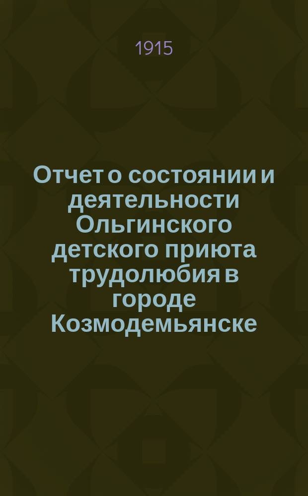 Отчет о состоянии и деятельности Ольгинского детского приюта трудолюбия в городе Козмодемьянске... ... за 1914 год