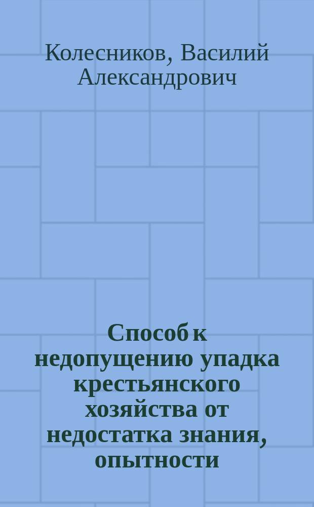 Способ к недопущению упадка крестьянского хозяйства от недостатка знания, опытности, уменья и способности