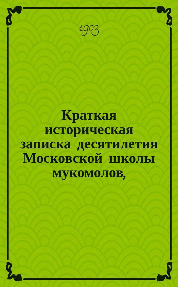 Краткая историческая записка десятилетия Московской школы мукомолов, (учрежденной в 1892 году) товариществом Антон Эрлангер и К° в Москве. 1892-1902