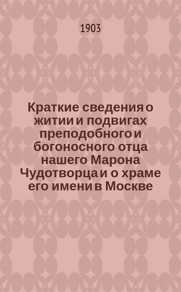 Краткие сведения о житии и подвигах преподобного и богоносного отца нашего Марона Чудотворца и о храме его имени в Москве