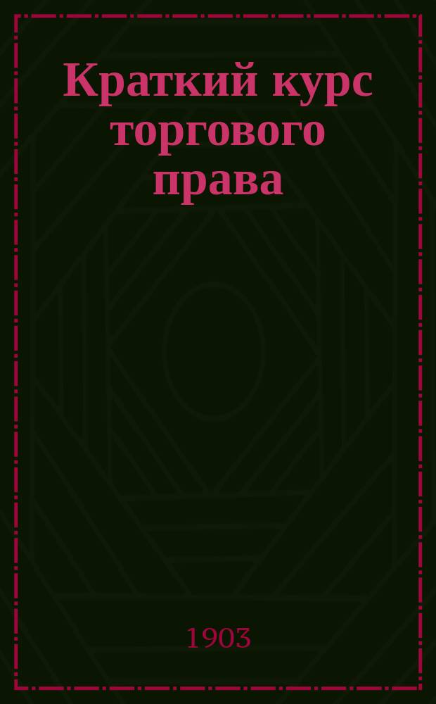 Краткий курс торгового права : Сост. по курсу проф. Цитовича применительно к прогр. Юрид. комис