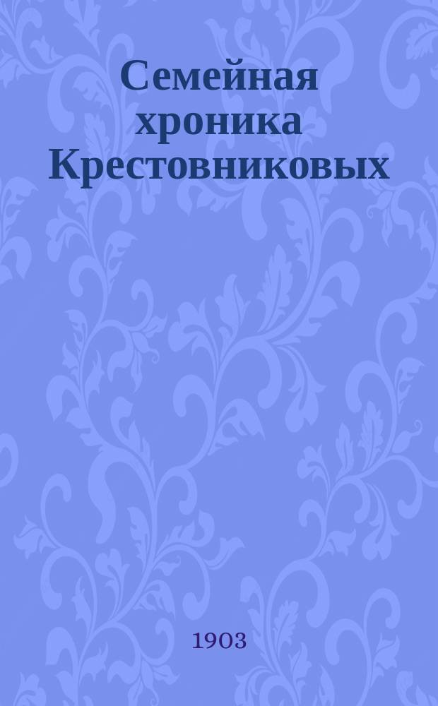 Семейная хроника Крестовниковых : Кн. 1-3. Кн. 1 : [Родословная Крестовниковых и родственных им фамилий]