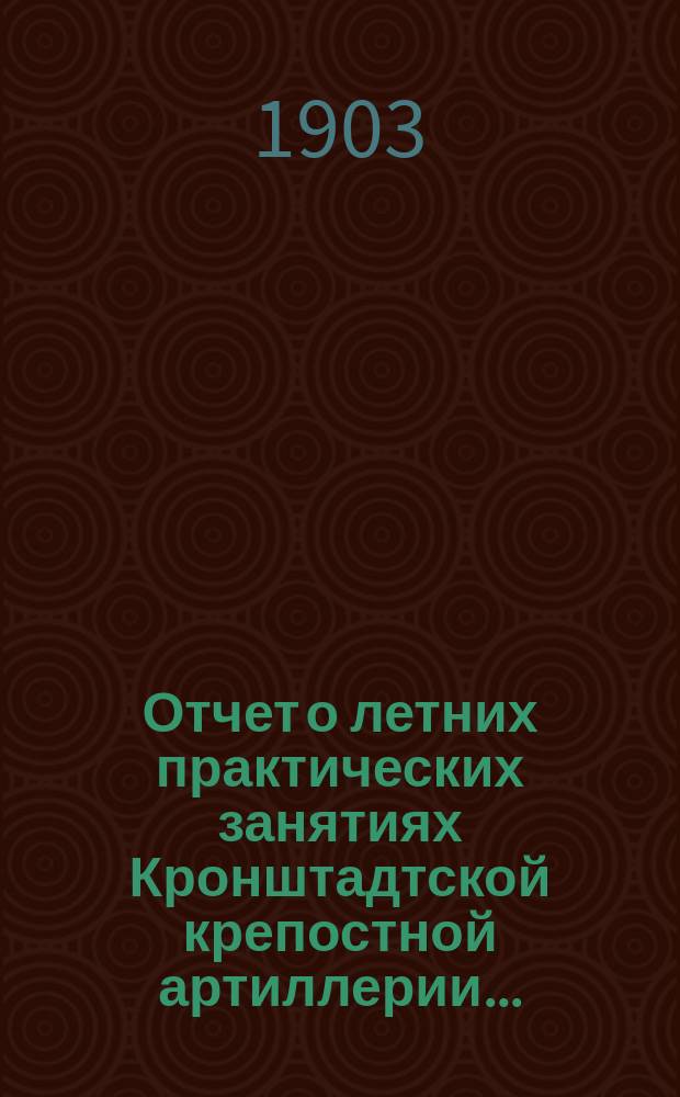 Отчет о летних практических занятиях Кронштадтской крепостной артиллерии...