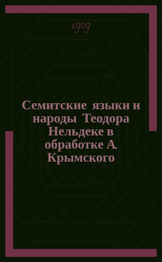 Семитские языки и народы Теодора Нельдеке в обработке А. Крымского (с участием академика П.К. Коковцова) : Ч.[1]-. Ч. 3 : 8. Язык арабский ; 9. Язык эфиопский ; 10. Хамиты и хамитские языки