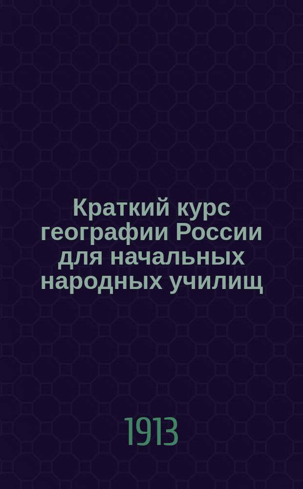 Краткий курс географии России для начальных народных училищ : С карт. Европ. и Азиат. России и многими рис