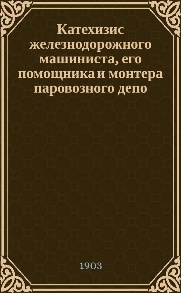 Катехизис железнодорожного машиниста, его помощника и монтера паровозного депо