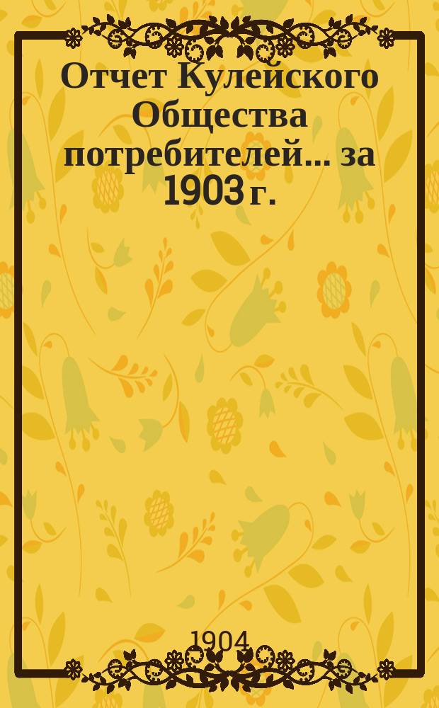 Отчет Кулейского Общества потребителей... ... за 1903 г.