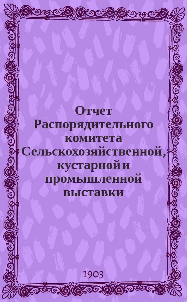Отчет Распорядительного комитета Сельскохозяйственной, кустарной и промышленной выставки, устроенной Кунгурским земством в г. Кунгуре в 1901 году