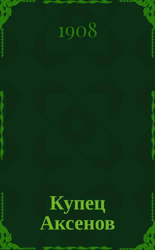Купец Аксенов : Рассказ в 2 ч