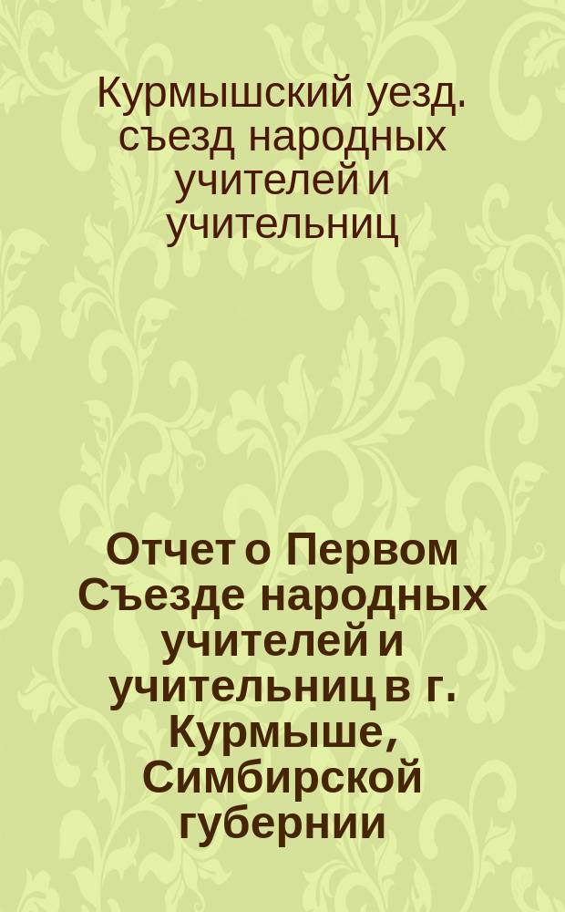 Отчет о Первом Съезде народных учителей и учительниц в г. Курмыше, Симбирской губернии, с 30 июля по 5 августа 1901 г.
