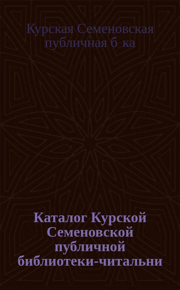 Каталог Курской Семеновской публичной библиотеки-читальни