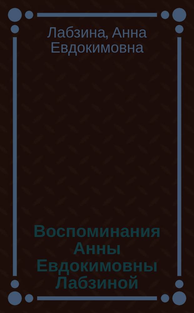 Воспоминания Анны Евдокимовны Лабзиной : (Род. 1758 ум. 1828) : С портр. А.Ф. и А.Е. Лабзиных : С предисл. и примеч. Б.Л. Модзалевского