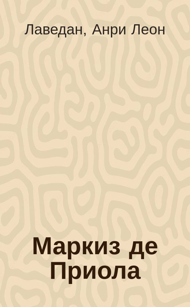 Маркиз де Приола : Пьеса в 3 д. Анри Лаведана