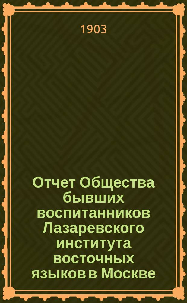 Отчет Общества бывших воспитанников Лазаревского института восточных языков в Москве... ... за 1902-1903 г.