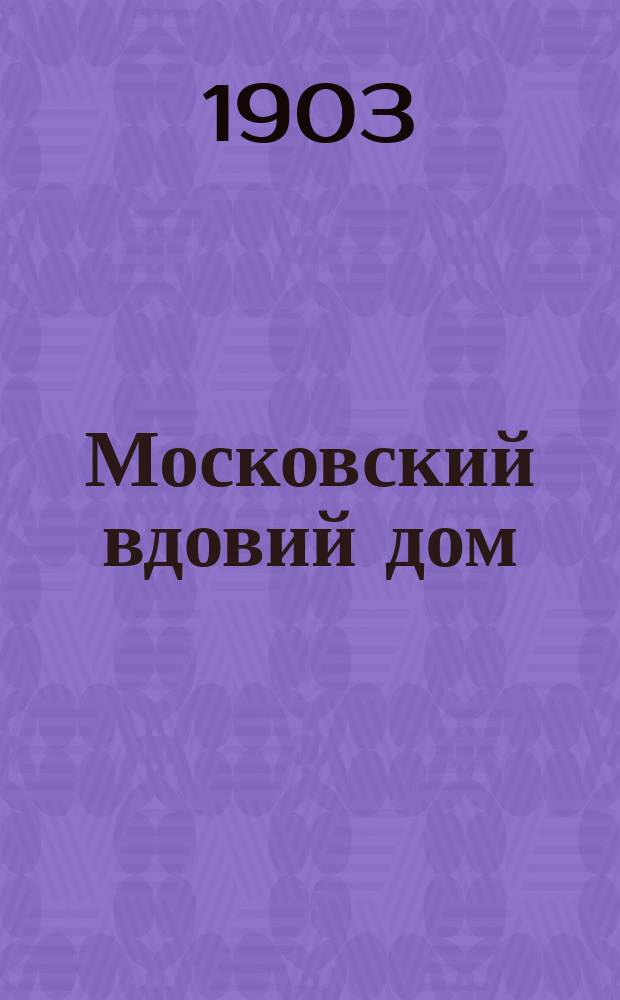 Московский вдовий дом : Крат. ист. очерк. 1803-1903 г. : С прил.